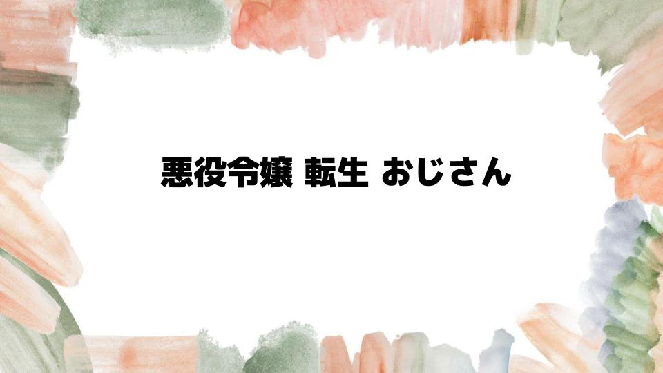 悪役令嬢転生おじさんの魅力とは